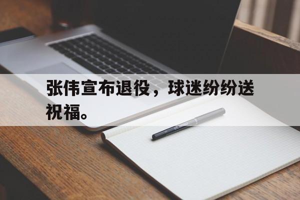 Milan Sports-张伟宣布退役，球迷纷纷送祝福。
