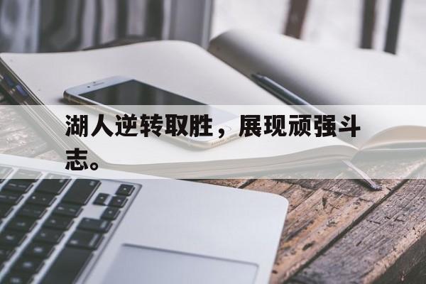 米兰体育下载-湖人逆转取胜，展现顽强斗志。