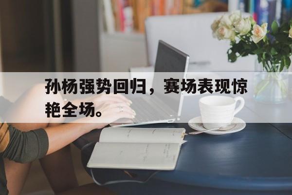 AC米兰-孙杨强势回归，赛场表现惊艳全场。