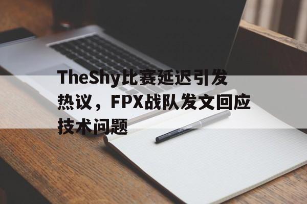 AC米兰-TheShy比赛延迟引发热议，FPX战队发文回应技术问题