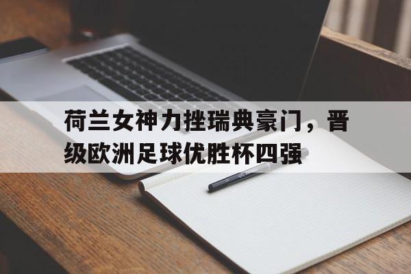 荷兰女神力挫瑞典豪门，晋级欧洲足球优胜杯四强