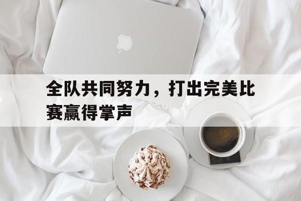 全队共同努力，打出完美比赛赢得掌声